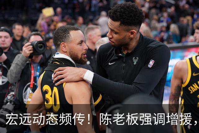 宏远动态频传！陈老板强调增援，小陈总与徐昕密探，杨鸣幽默调侃朱芳雨